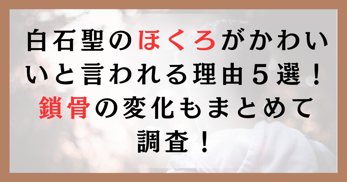 白石聖のほくろがかわいいと言われる理由５選！鎖骨の変化もまとめて調査！